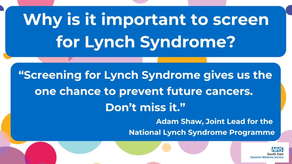 Clinical Geneticist, Adam Shaw shares his thoughts on why it's important to screen people for Lynch Syndrome.