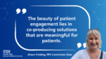 A quote from Alison Fielding. 'The beauty of patient engagement lies in co-producing solutions that are meaningful for patients.'